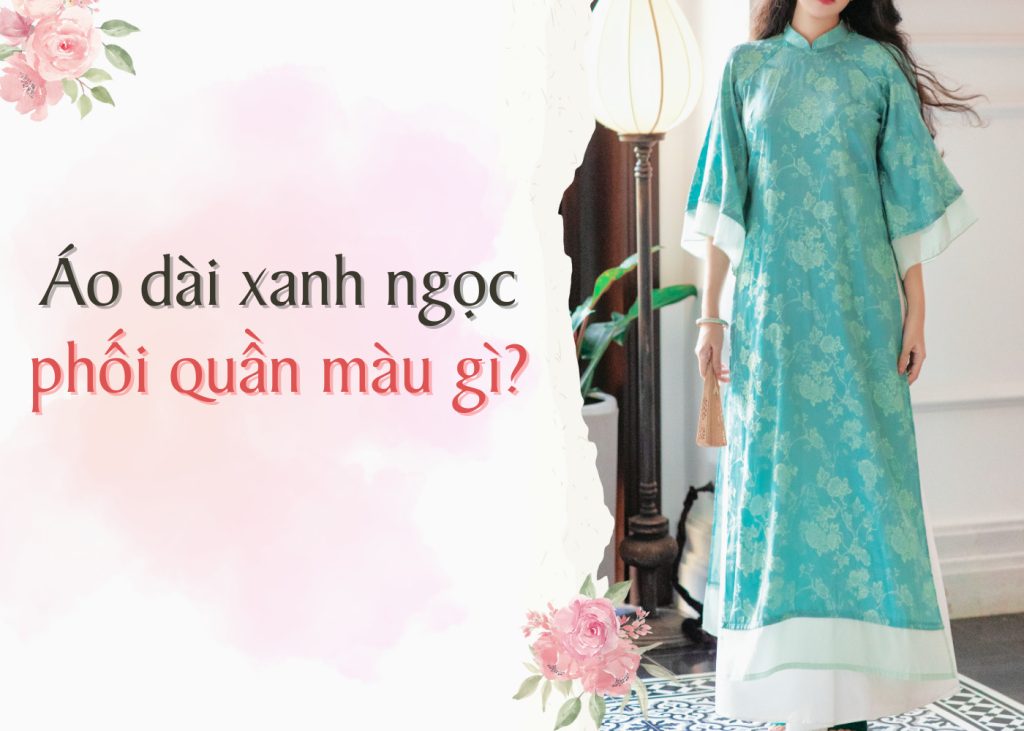 ao dai xanh ngoc phoi voi quan mau gi 2382